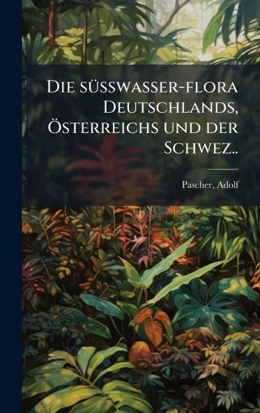 Die sÃ¼sswasser-flora Deutschlands Ãsterreichs und der Schwez..