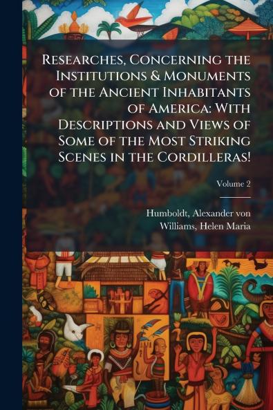 Researches Concerning the Institutions & Monuments of the Ancient Inhabitants of America