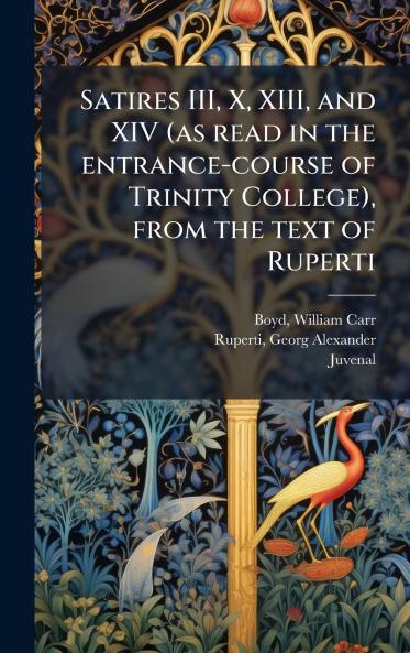 Satires III X XIII and XIV (as read in the entrance-course of Trinity College) from the text of Ruperti