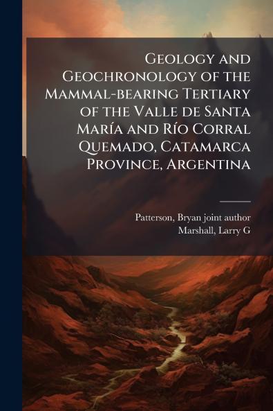 Geology and Geochronology of the Mammal-bearing Tertiary of the Valle de Santa MarÃ­a and RÃ­o Corral Quemado Catamarca Province Argentina