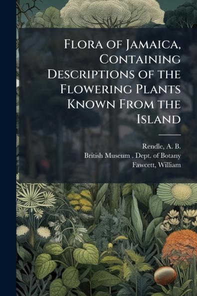 Flora of Jamaica Containing Descriptions of the Flowering Plants Known From the Island