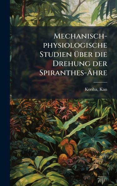 Mechanisch-physiologische Studien Ã¼ber die Drehung der Spiranthes-Ã?hre