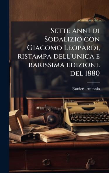 Sette anni di Sodalizio con Giacomo Leopardi ristampa dell'unica e rarissima edizione del 1880