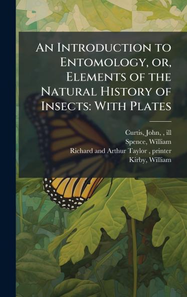 An Introduction to Entomology or Elements of the Natural History of Insects
