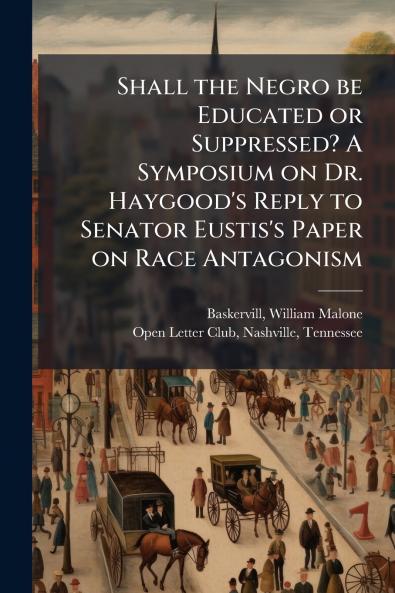Shall the Negro be Educated or Suppressed? A Symposium on Dr. Haygood's Reply to Senator Eustis's Paper on Race Antagonism