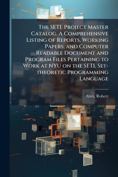 The SETL Project Master Catalog. A Comprehensive Listing of Reports Working Papers and Computer Readable Document and Program Files Pertaining to Work at NYU on the SETL Set-theoretic Programming Language