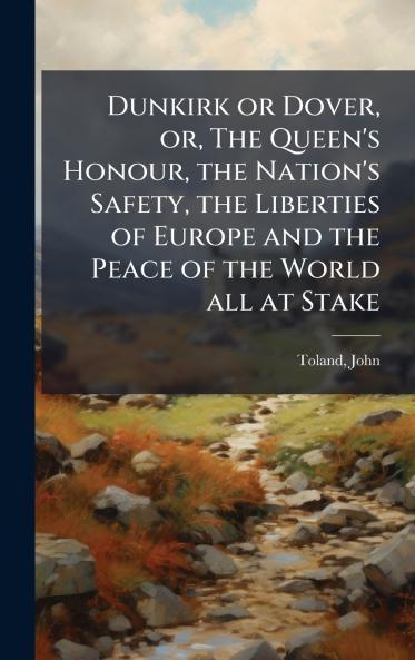 Dunkirk or Dover or The Queen's Honour the Nation's Safety the Liberties of Europe and the Peace of the World all at Stake