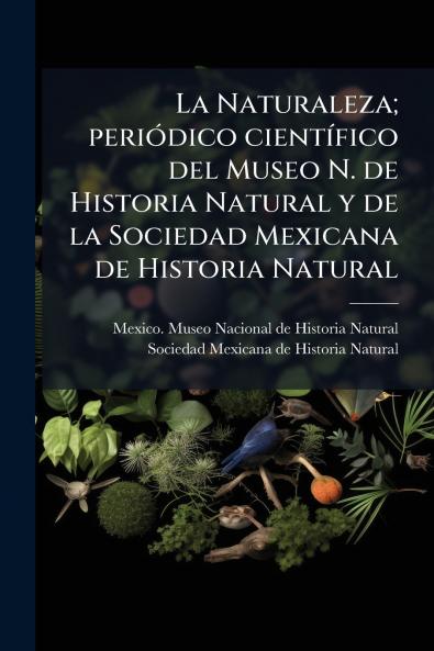 La Naturaleza; periÃ³dico cientÃ­fico del Museo N. de Historia Natural y de la Sociedad Mexicana de Historia Natural