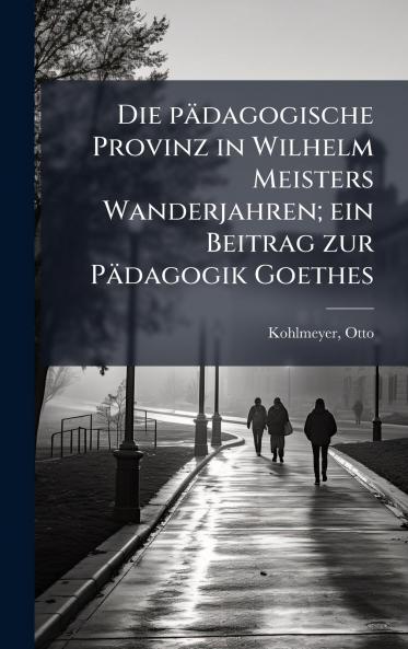 Die pÃ¤dagogische Provinz in Wilhelm Meisters Wanderjahren; ein Beitrag zur PÃ¤dagogik Goethes
