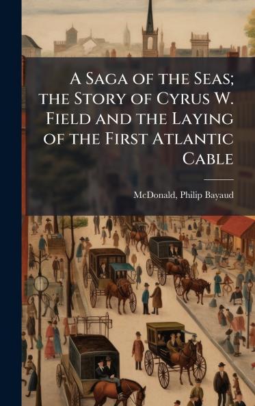 A Saga of the Seas; the Story of Cyrus W. Field and the Laying of the First Atlantic Cable