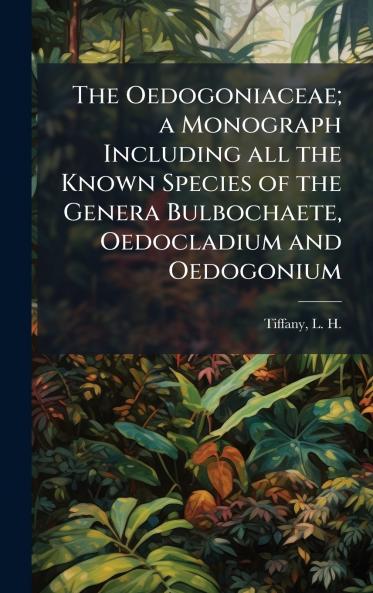 The Oedogoniaceae; a Monograph Including all the Known Species of the Genera Bulbochaete Oedocladium and Oedogonium