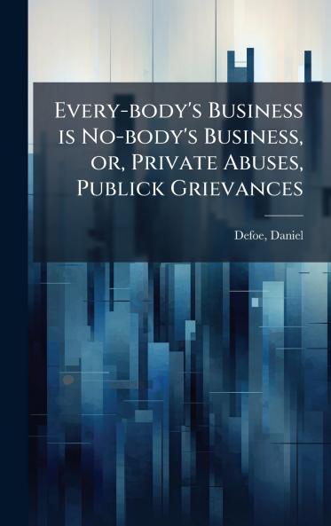Every-body's Business is No-body's Business or Private Abuses Publick Grievances