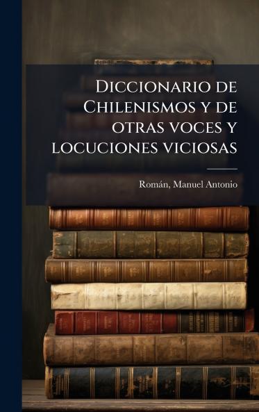 Diccionario de Chilenismos y de otras voces y locuciones viciosas