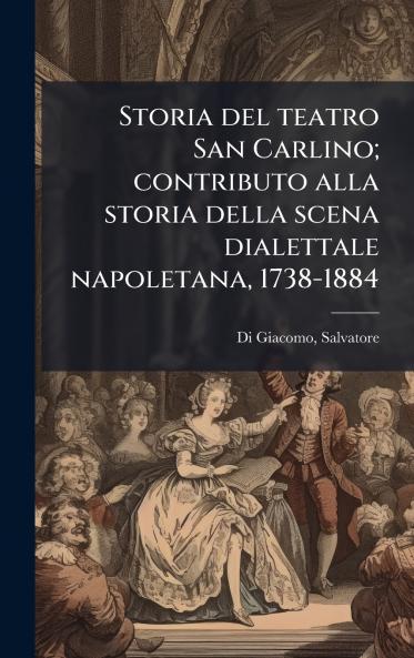 Storia del teatro San Carlino; contributo alla storia della scena dialettale napoletana 1738-1884