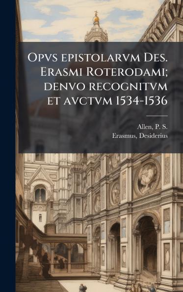Opvs epistolarvm Des. Erasmi Roterodami; denvo recognitvm et avctvm 1534-1536