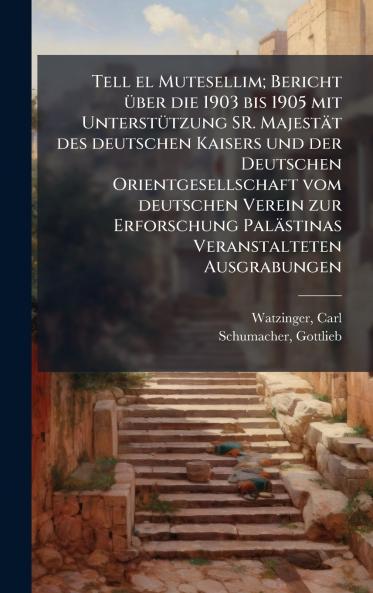 Tell el Mutesellim; Bericht Ã¼ber die 1903 bis 1905 mit UnterstÃ¼tzung SR. MajestÃ¤t des deutschen Kaisers und der Deutschen Orientgesellschaft vom deutschen Verein zur Erforschung PalÃ¤stinas Veranstalteten Ausgrabungen