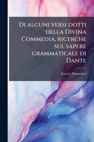 Di alcuni versi dotti della Divina Commedia ricerche sul sapere grammaticale di Dante