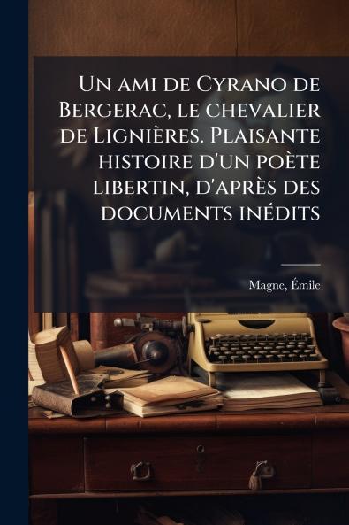 Un ami de Cyrano de Bergerac le chevalier de LigniÃ¨res. Plaisante histoire d'un poÃ¨te libertin d'aprÃ¨s des documents inÃ©dits