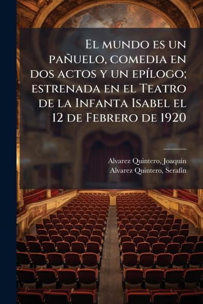 El mundo es un paÃ±uelo comedia en dos actos y un epÃ­logo; estrenada en el Teatro de la Infanta Isabel el 12 de Febrero de 1920