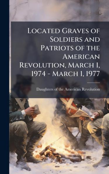 Located Graves of Soldiers and Patriots of the American Revolution March 1 1974 - March 1 1977