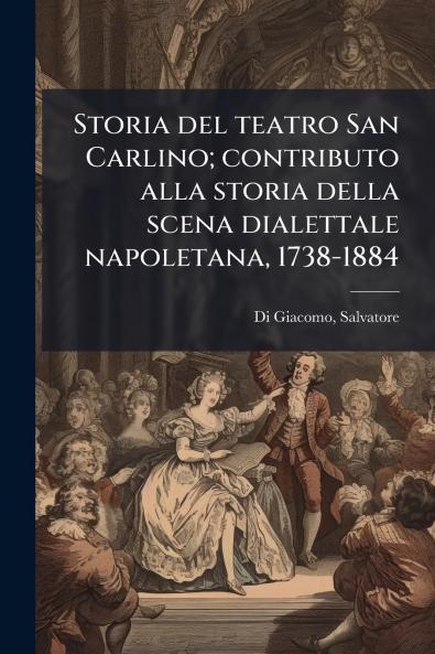Storia del teatro San Carlino; contributo alla storia della scena dialettale napoletana 1738-1884