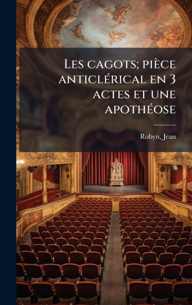 Les cagots; piÃ¨ce anticlÃ©rical en 3 actes et une apothÃ©ose