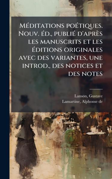 MÃ©ditations poÃ©tiques. Nouv. Ã©d. publiÃ© d'aprÃ¨s les manuscrits et les Ã©ditions originales avec des variantes une introd. des notices et des notes