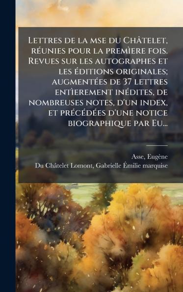 Lettres de la mse du ChÃ¢telet rÃ©unies pour la premÃ¬ere fois. Revues sur les autographes et les Ã©ditions originales; augmentÃ©es de 37 lettres entÃ¬erement inÃ©dites de nombreuses notes d'un index et prÃ©cÃ©dÃ©es d'une notice biographique par Eu...