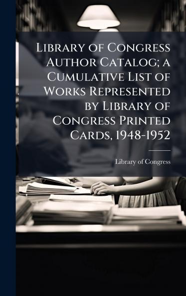 Library of Congress Author Catalog; a Cumulative List of Works Represented by Library of Congress Printed Cards 1948-1952