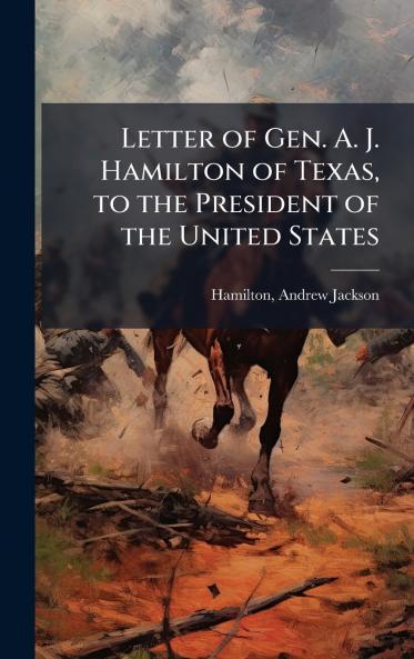 Letter of Gen. A. J. Hamilton of Texas to the President of the United States