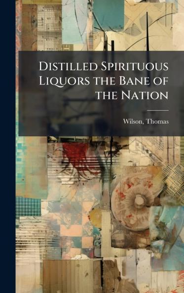 Distilled Spirituous Liquors the Bane of the Nation