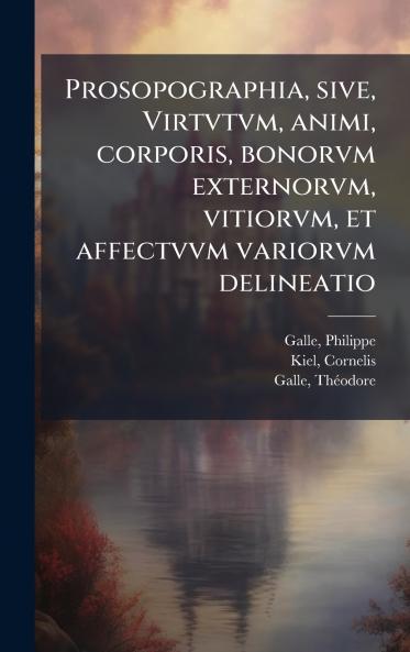 Prosopographia sive Virtvtvm animi corporis bonorvm externorvm vitiorvm et affectvvm variorvm delineatio