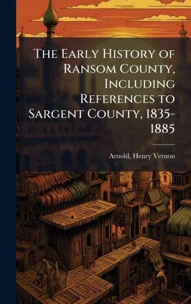 The Early History of Ransom County Including References to Sargent County 1835-1885
