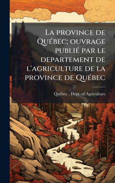 La province de QuÃ©bec; ouvrage publiÃ© par le departement de l'agriculture de la province de QuÃ©bec