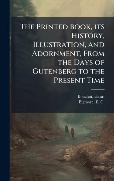 The Printed Book its History Illustration and Adornment From the Days of Gutenberg to the Present Time
