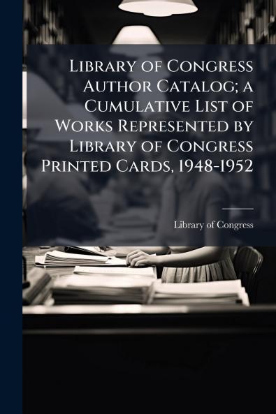 Library of Congress Author Catalog; a Cumulative List of Works Represented by Library of Congress Printed Cards 1948-1952