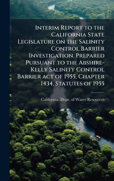 Interim Report to the California State Legislature on the Salinity Control Barrier Investigation. Prepared Pursuant to the Abshire-Kelly Salinity Control Barrier act of 1955 Chapter 1434 Statutes of 1955