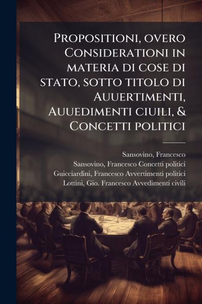 Propositioni overo Considerationi in materia di cose di stato sotto titolo di Auuertimenti Auuedimenti ciuili & Concetti politici
