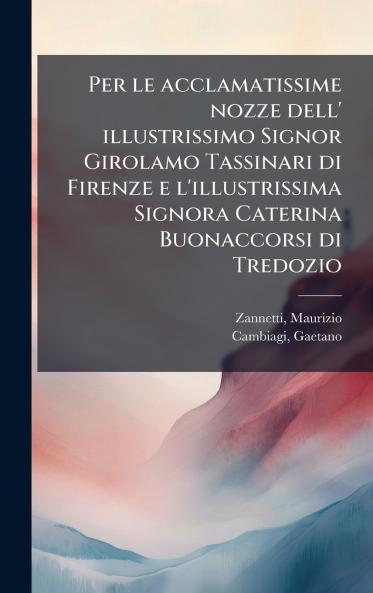 Per le acclamatissime nozze dell' illustrissimo Signor Girolamo Tassinari di Firenze e l'illustrissima Signora Caterina Buonaccorsi di Tredozio