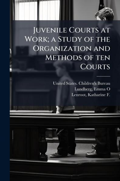Juvenile Courts at Work; a Study of the Organization and Methods of ten Courts