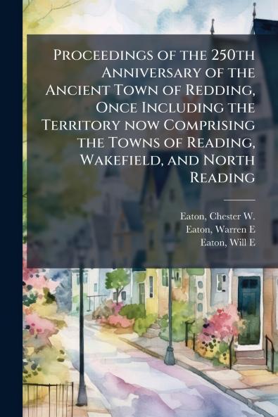 Proceedings of the 250th Anniversary of the Ancient Town of Redding Once Including the Territory now Comprising the Towns of Reading Wakefield and North Reading