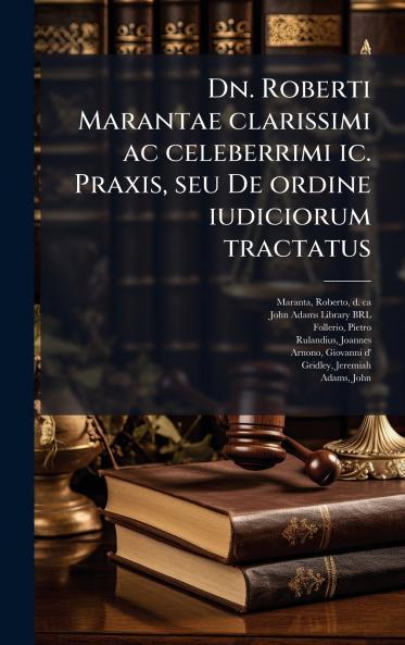 Dn. Roberti Marantae clarissimi ac celeberrimi ic. Praxis seu De ordine iudiciorum tractatus