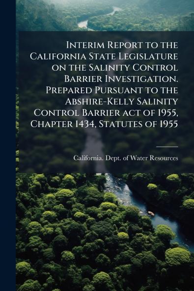 Interim Report to the California State Legislature on the Salinity Control Barrier Investigation. Prepared Pursuant to the Abshire-Kelly Salinity Control Barrier act of 1955 Chapter 1434 Statutes of 1955