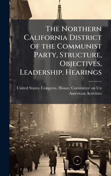 The Northern California District of the Communist Party Structure Objectives Leadership. Hearings