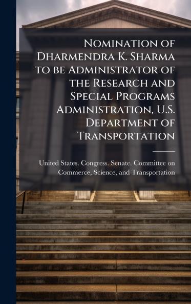 Nomination of Dharmendra K. Sharma to be Administrator of the Research and Special Programs Administration U.S. Department of Transportation