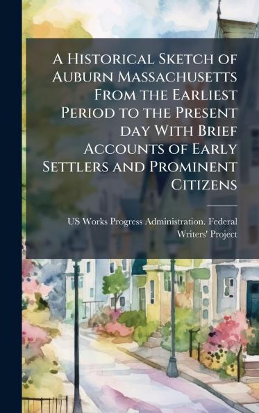 A Historical Sketch of Auburn Massachusetts From the Earliest Period to the Present day With Brief Accounts of Early Settlers and Prominent Citizens