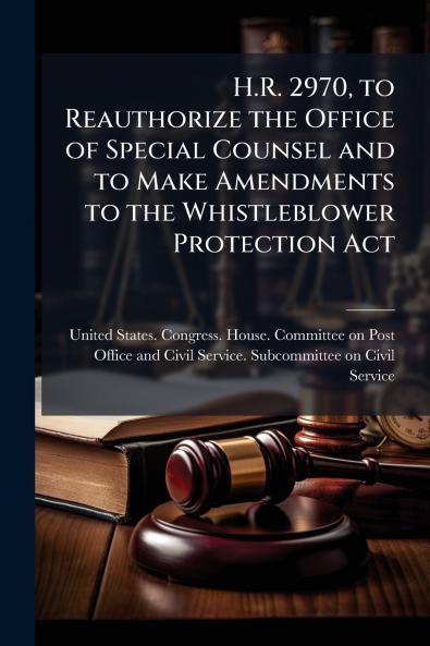 H.R. 2970 to Reauthorize the Office of Special Counsel and to Make Amendments to the Whistleblower Protection Act