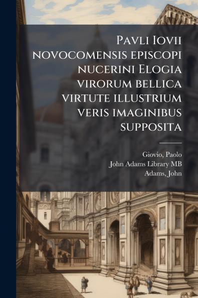 Pavli Iovii novocomensis episcopi nucerini Elogia virorum bellica virtute illustrium veris imaginibus supposita