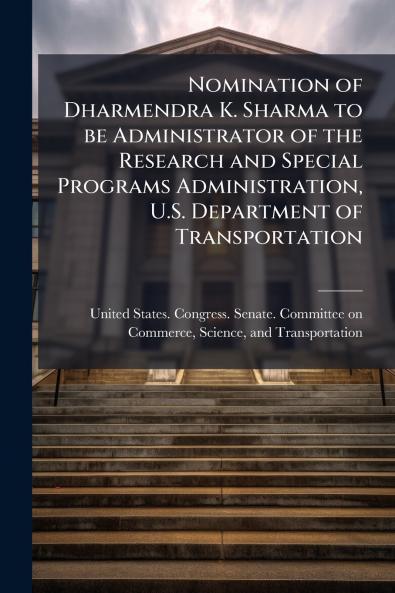 Nomination of Dharmendra K. Sharma to be Administrator of the Research and Special Programs Administration U.S. Department of Transportation