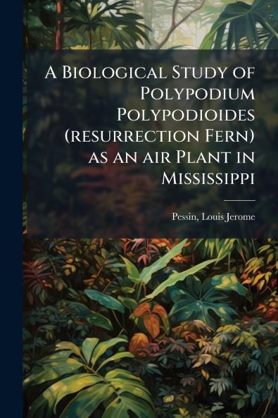 A Biological Study of Polypodium Polypodioides (resurrection Fern) as an air Plant in Mississippi